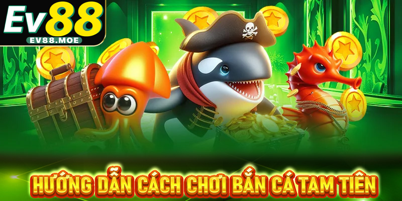 Hướng dẫn cách chơi Bắn cá Tam Tiên dành cho thành viên EV88